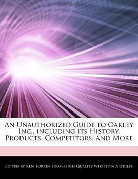 Paperback An Unauthorized Guide to Oakley Inc., Including Its History, Products, Competitors, and More Book