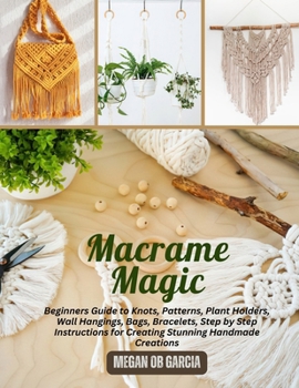 Paperback Macrame Magic: Beginners Guide to Knots, Patterns, Plant Holders, Wall Hangings, Bags, Bracelets, Step by Step Instructions for Creat Book