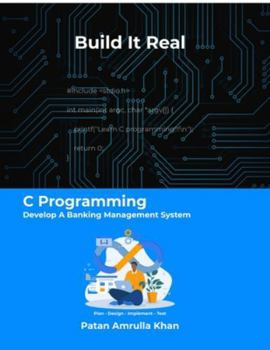 Paperback Build It Real: C Programming - Develop A Banking Management System: Don't just code - plan, design, implement, and test Book