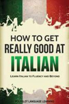 Paperback How to Get Really Good at Italian: Learn Italian to Fluency and Beyond Book