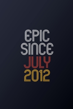 Epic Since July 2012: Blank Lined Journal, Happy Birthday Notebook, Diary Perfect Gift For Your Loved Ones