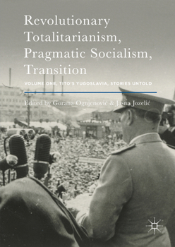 Hardcover Revolutionary Totalitarianism, Pragmatic Socialism, Transition: Volume One, Tito's Yugoslavia, Stories Untold Book