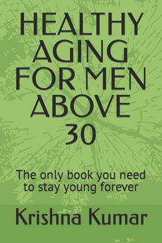 HEALTHY AGING FOR MEN ABOVE 30: The only book you need to stay young forever