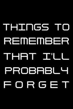 Paperback Things to Remember That I'll Probably Forget: Notebook To Write In Journal Note Pad Book To do List Funny Gift for Men Women Book