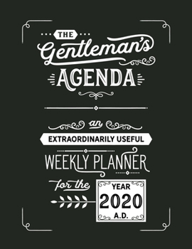 The Gentleman's Agenda An Extraordinarily Useful Weekly Planner for the Year 2020 A.D.