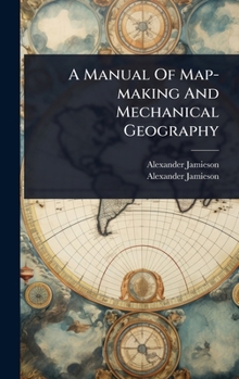 Hardcover A Manual Of Map-making And Mechanical Geography Book