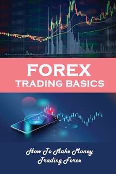 Paperback Forex Trading Basics: How To Make Money Trading Forex: How The Forex Trading Works Book