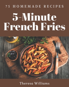 Paperback 75 Homemade 5-Minute French Fries Recipes: Home Cooking Made Easy with 5-Minute French Fries Cookbook! Book