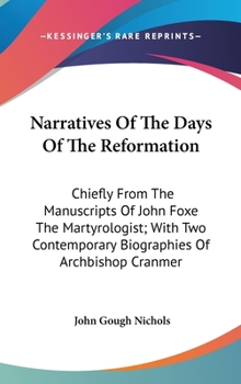 Hardcover Narratives Of The Days Of The Reformation: Chiefly From The Manuscripts Of John Foxe The Martyrologist; With Two Contemporary Biographies Of Archbisho Book