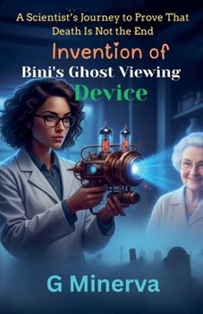 Invention of Bini's Ghost Viewing Device: A Scientist's Journey to Prove That Death Is Not the End (Scientist Lady Bini)