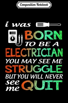 Composition Notebook: I Was Born To Be A Electrician I Never Quit Gift  Journal/Notebook Blank Lined Ruled 6x9 100 Pages