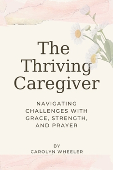 Paperback The Thriving Caregiver: Navigating Challenges with Grace, Strength, and Prayer [Large Print] Book