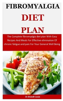 Fibromyalgia Diet Plan: The Complete fibromyalgia diet plan With Easy Recipes And Meals For Effective elimination Of chronic fatigue and pain For Your General Well Being