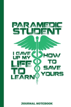 Paperback Paramedic Student I Gave Up My Life To Learn How To Save Yours Journal Notebook: EMS First Responder / Emergency Medical Technician / Ambulance Driver Book