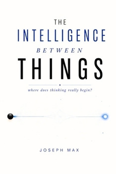 Paperback The Intelligence Between Things: How Do We Define Intelligence and Where Does Thinking Really Live? Book