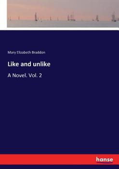 Like and unlike: A Novel. Vol. 2