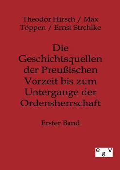 Die Geschichtsquellen der Preußischen Vorzeit bis zum Untergange der Ordensherrschaft Erster Band