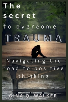 Paperback The secret to overcome Trauma: Navigating the road to positive thinking Book