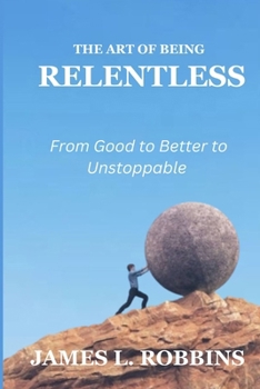 Paperback The Art of Being Relentless: From Good to Better to Unstoppable Book