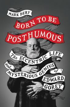 Hardcover Born to Be Posthumous: The Eccentric Life and Mysterious Genius of Edward Gorey Book