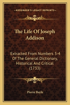 The Life Of Joseph Addison: Extracted From Numbers 3-4 Of The General Dictionary, Historical And Critical