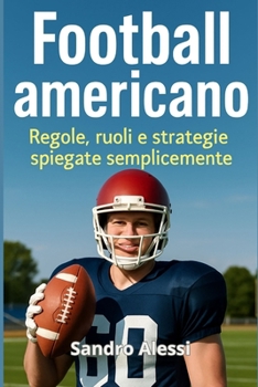 Football americano: Regole, ruoli e strategie spiegate semplicemente (Italian Edition)