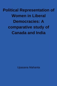 Political Representation of Women in Liberal Democracies: A comparative study of Canada and India: A comparative study of Canada and India