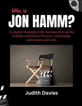 Who is Jon Hamm?: A complete biography of the American actor and the in-depth exploration of his career, relationships, achievements and works