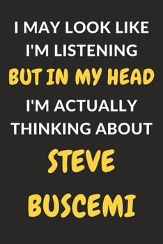 I May Look Like I'm Listening But In My Head I'm Actually Thinking About Steve Buscemi: Steve Buscemi Journal Notebook to Write Down Things, Take ... or Keep Track of Habits (6" x 9" - 120 Pages)