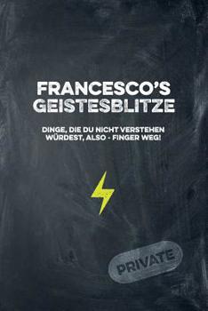 Francesco's Geistesblitze - Dinge, die du nicht verstehen w�rdest, also - Finger weg! Private: Cooles Notizbuch ca. A5 f�r alle M�nner 108 Seiten mit Punkteraster