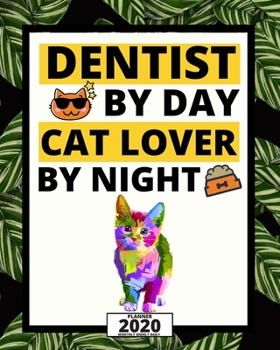 Dentist By Day Cat Lover By Night: 2020 Planner For Dentist, 1-Year Daily, Weekly And Monthly Organizer With Calendar, Appreciation, Christmas, Or Birthday Gift Idea (8" x 10")