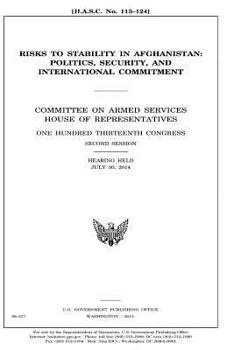 Risks to stability in Afghanistan : politics, security, and international commitment : Committee on Armed Services, House of Representatives, One ... second session, hearing held July 30, 2014.