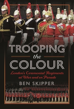 Hardcover Trooping the Colour: London's Ceremonial Regiments at War and on Parade Book
