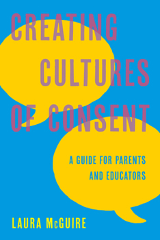 Hardcover Creating Cultures of Consent: A Guide for Parents and Educators Book