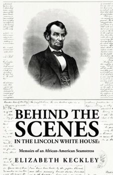 Paperback Behind the Scenes in the Lincoln White House: Memoirs of an African-American Seamstress: Memoirs of an African-American Seamstress By: Elizabeth Keckl Book