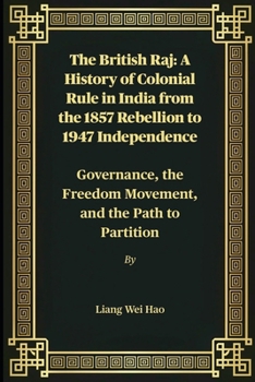 The British Raj: A History of Colonial Rule in India from the 1857 Rebellion to 1947 Independence: Governance, the Freedom Movement, and the Path to Partition