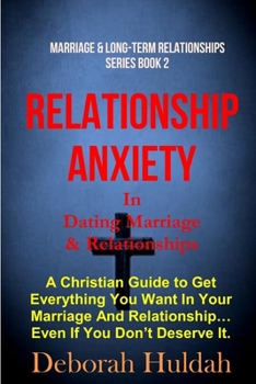 RELATIONSHIP ANXIETY  In Dating Marriage  & Relationship: A Christian Guide to get everything you want in your marriage and relationships even if you ... divorce (Marriage & Long-Term Relationships)