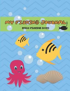 My Fishing Journal (Kids Fishing Book): Fishing Journal for Kids; Log Experiences and Records Fishing Notes; Keeps Fishing Memories