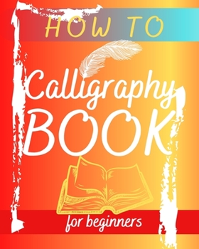 Paperback How To Calligraphy Book For Beginners: Hand Lettering Guide - Modern Calligraphy with Special Tips & Techniques - Letter Learning - Introduction to th Book
