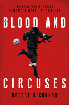 Hardcover Blood and Circuses: Football and the Fight for Europe's Rebel Republics Book
