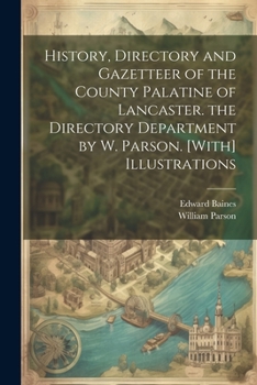 Paperback History, Directory and Gazetteer of the County Palatine of Lancaster. the Directory Department by W. Parson. [With] Illustrations Book