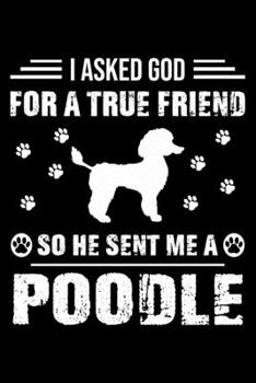 Paperback I Asked God For A True Friend So He Sent Me A Poodle: Cute Poodle Lined journal Notebook, Great Accessories & Gift Idea for Poodle Owner & Lover. Line Book