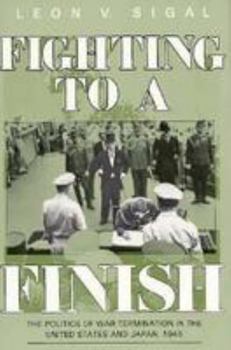 Fighting to a Finish: The Politics of War Termination in the United States and Japan, 1945 (Cornell Studies in Security Affairs) - Book  of the Cornell Studies in Security Affairs