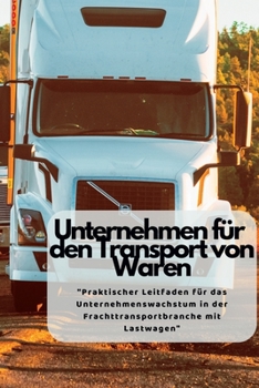 Paperback Unternehmen Für Den Transport von Waren: "Praktischer Leitfaden für das Unternehmenswachstum in der Frachttransportbranche mit Lastwagen" [German] Book