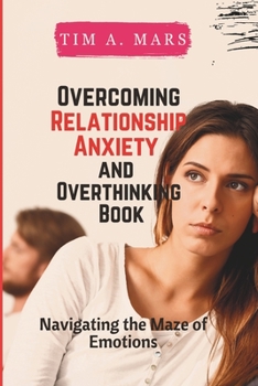 Paperback Overcoming Relationship Anxiety and Overthinking Book: Navigating the maze of Emotions Book