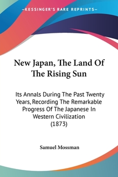 Paperback New Japan, The Land Of The Rising Sun: Its Annals During The Past Twenty Years, Recording The Remarkable Progress Of The Japanese In Western Civilizat Book