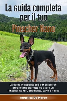 Paperback La Guida Completa per Il Tuo Pinscher Nano: La guida indispensabile per essere un proprietario perfetto ed avere un Pinscher Nano Obbediente, Sano e F [Italian] Book