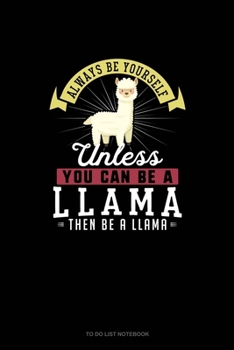 Always Be Yourself Unless You Can Be A Llama Then Be A Llama: To Do List Notebook