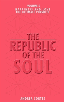 The Republic of the Soul: Volume 5 - In Pursuit of Happiness and Love