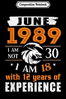 Composition Notebook: June 1989 I Am Not 30 I Am 18 With 12 Year Of Experience  Journal/Notebook Blank Lined Ruled 6x9 100 Pages